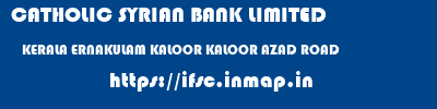 CATHOLIC SYRIAN BANK LIMITED  KERALA ERNAKULAM KALOOR KALOOR AZAD ROAD  ifsc code